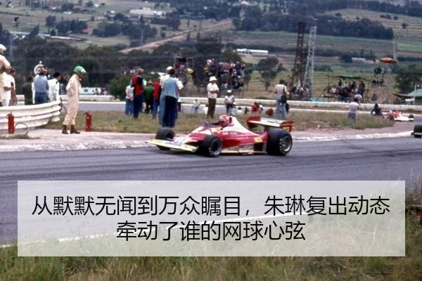 从默默无闻到万众瞩目，朱琳复出动态牵动了谁的网球心弦
